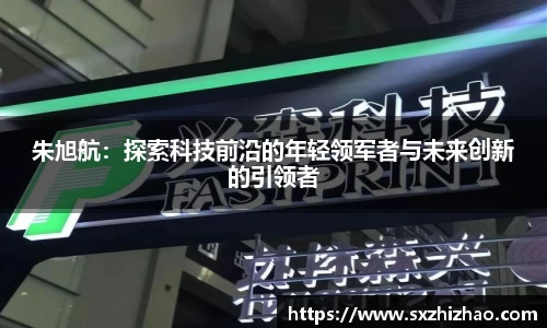 朱旭航：探索科技前沿的年轻领军者与未来创新的引领者